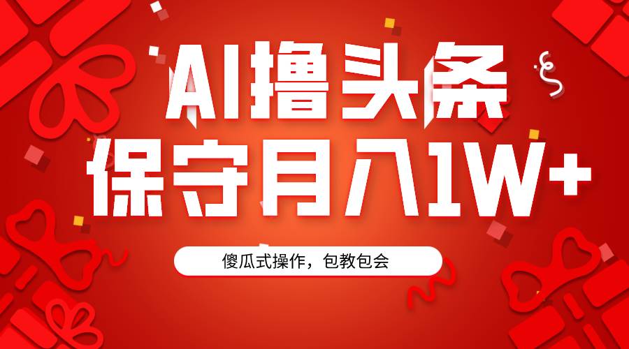 AI撸头条3天必起号，傻瓜操作3分钟1条，复制粘贴月入1W+。-炫知网