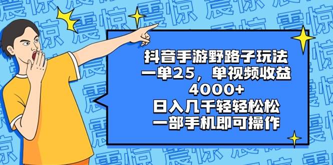 抖音手游野路子玩法，一单25，单视频收益4000+，日入几千轻轻松松，一部手机即可操作-炫知网