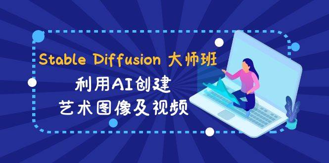 Stable Diffusion 大师班: 利用AI创建艺术图像及视频-31视频课-中英字幕-炫知网