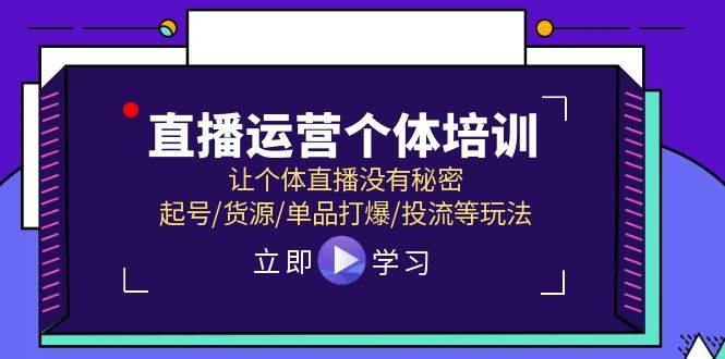 直播运营个体培训，让个体直播没有秘密，起号/货源/单品打爆/投流等玩法-炫知网