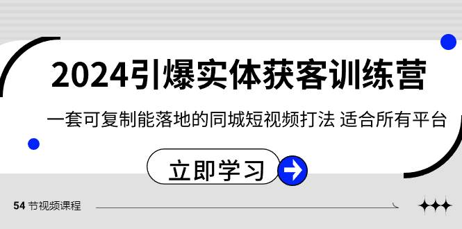 2024·引爆实体获客训练营 一套可复制能落地的同城短视频打法 适合所有平台-炫知网