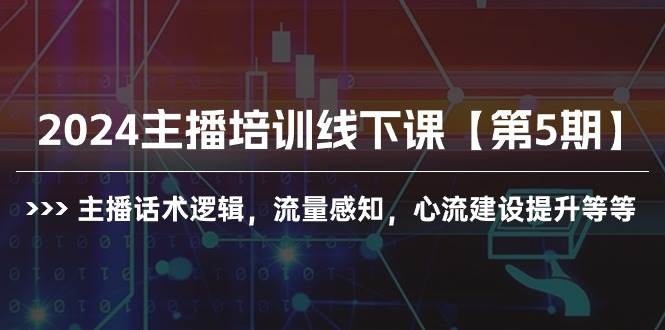 2024主播培训线下课【第5期】主播话术逻辑，流量感知，心流建设提升等等-炫知网