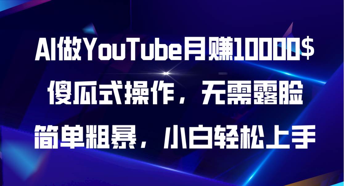 AI做YouTube月赚10000$，傻瓜式操作无需露脸，简单粗暴，小白轻松上手-炫知网