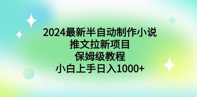 2024最新半自动制作小说推文拉新项目，保姆级教程，小白上手日入1000+-炫知网