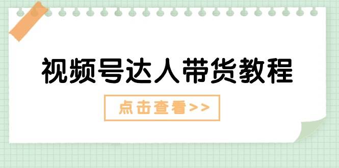 视频号达人带货教程：达人剧情打法+达人带货广告-炫知网