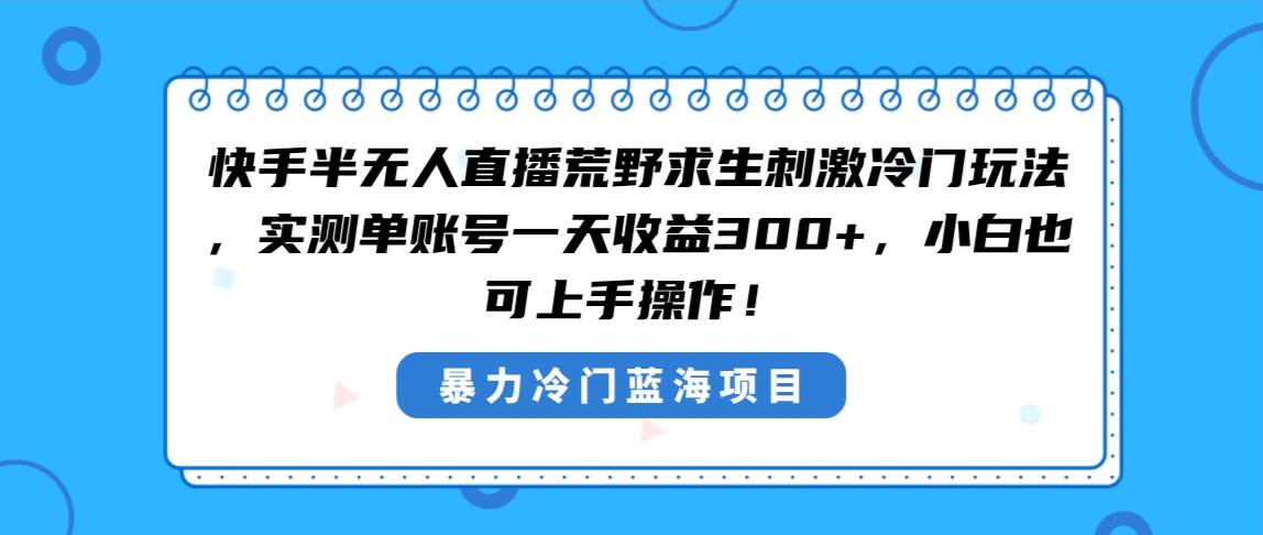 快手半无人直播荒野求生刺激冷门玩法，实测单账号一天收益300+，小白也...-炫知网