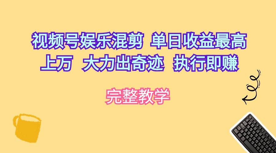 视频号娱乐混剪  单日收益最高上万   大力出奇迹   执行即赚-炫知网