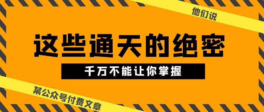 某公众号付费文章《他们说 “ 这些通天的绝密，千万不能让你掌握! ”》-炫知网