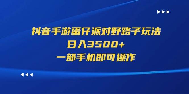 抖音手游蛋仔派对野路子玩法，日入3500+，一部手机即可操作-炫知网