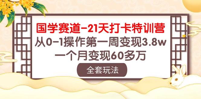 国学 赛道-21天打卡特训营：从0-1操作第一周变现3.8w，一个月变现60多万-炫知网