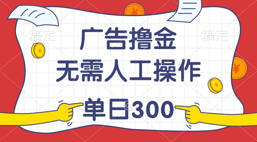 最新教程！广告撸金，无需人工操作，单日收入300+-炫知网