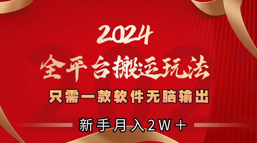 2024全平台搬运玩法，只需一款软件，无脑输出，新手也能月入2W＋-炫知网