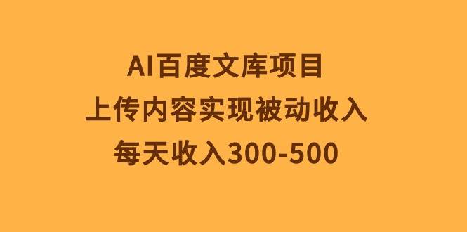 AI百度文库项目，上传内容实现被动收入，每天收入300-500-炫知网