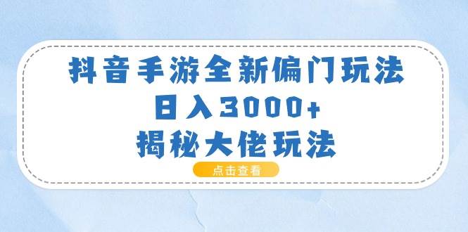 抖音手游全新偏门玩法，日入3000+，揭秘大佬玩法-炫知网