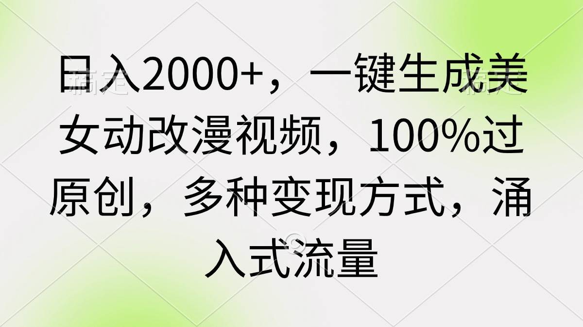 日入2000+，一键生成美女动改漫视频，100%过原创，多种变现方式 涌入式流量-炫知网