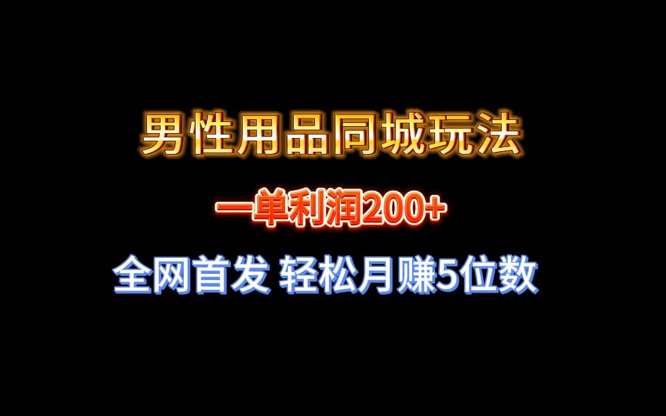 全网首发 一单利润200+ 男性用品同城玩法 轻松月赚5位数-炫知网