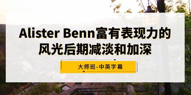 Alister Benn富有表现力的风光后期减淡和加深大师班-中英字幕-炫知网