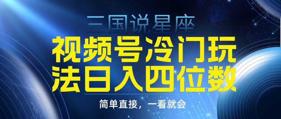 视频号掘金冷门玩法，三国星座赛道，日入四位数（教程+素材）-炫知网