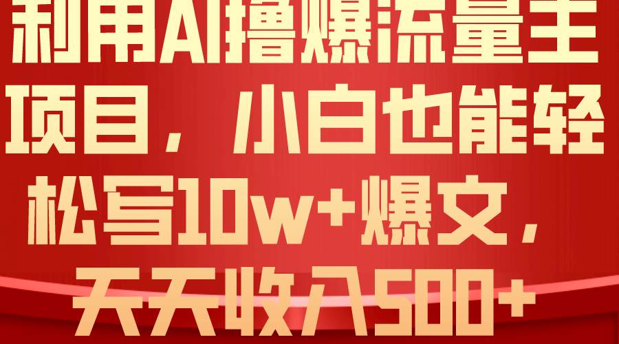 利用 AI撸爆流量主收益，小白也能轻松写10W+爆款文章，轻松日入500+-炫知网