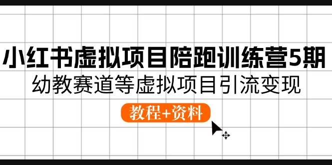 小红书虚拟项目陪跑训练营5期，幼教赛道等虚拟项目引流变现 (教程+资料)-炫知网