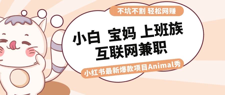 适合小白 宝妈 上班族 大学生互联网兼职 小红书爆款项目Animal秀，月入1W-炫知网