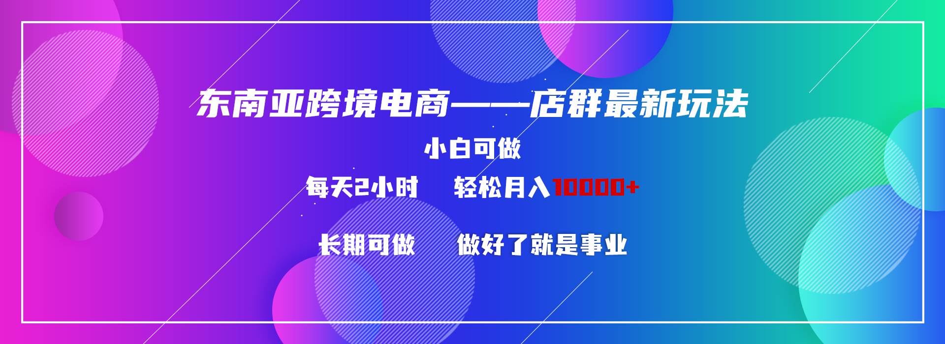 东南亚跨境电商店群新玩法2---小白每天两小时 轻松10000+-炫知网