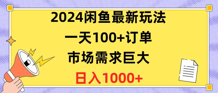 2024闲鱼最新玩法，一天100+订单，市场需求巨大，日入1400+-炫知网