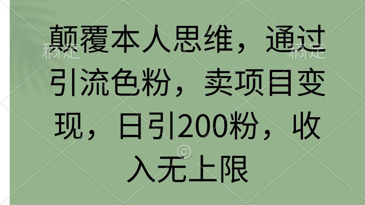 颠覆本人思维，通过引流色粉，卖项目变现，日引200粉，收入无上限-炫知网