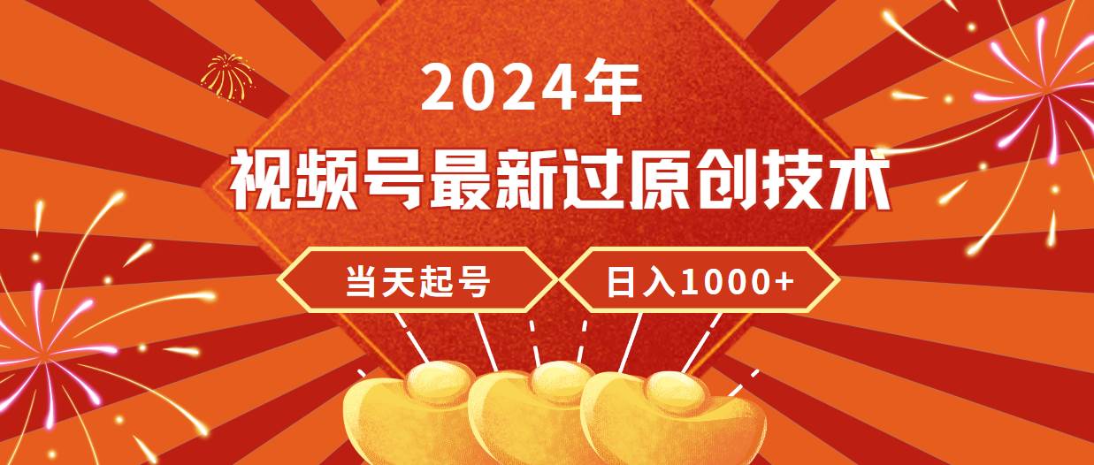 2024年视频号最新过原创技术，当天起号，收入稳定，日入1000+-炫知网