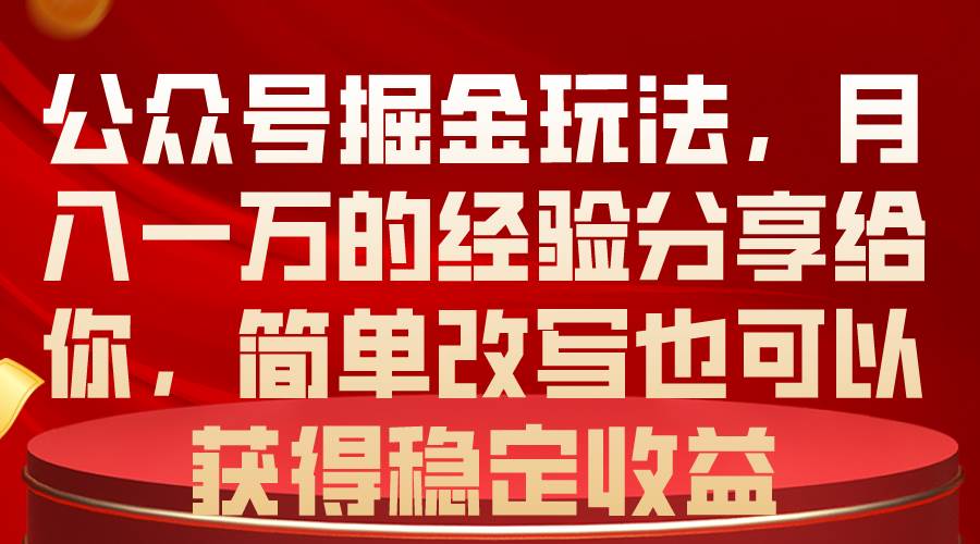 公众号掘金玩法，月入一万的经验分享给你，简单改写也可以获得稳定收益-炫知网