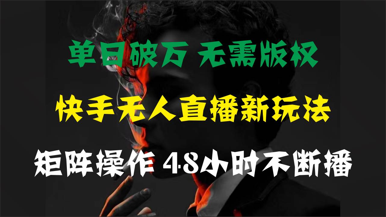 单日破万，快手无人直播新玩法，无需版权，支持矩阵操作，48小时不断播-炫知网