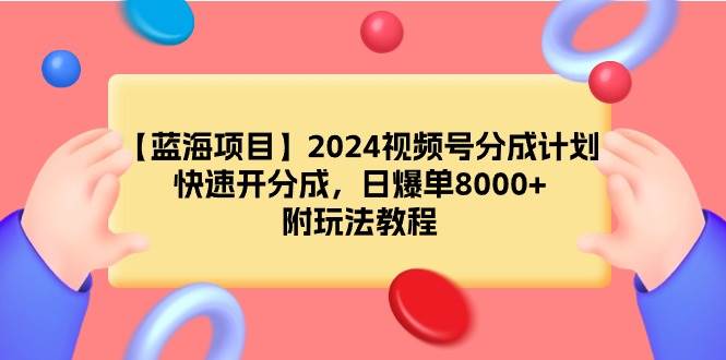 【蓝海项目】2024视频号分成计划，快速开分成，日爆单8000+，附玩法教程-炫知网