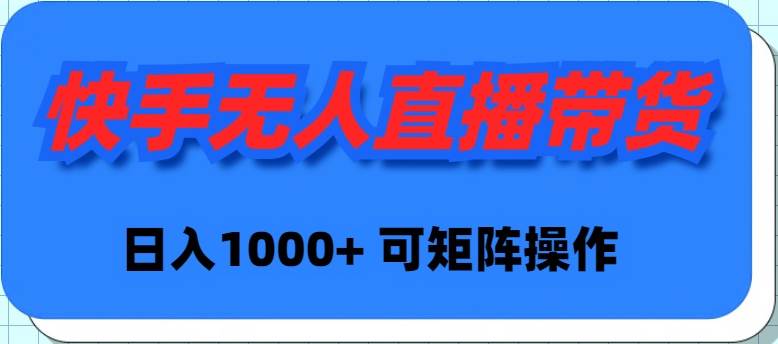 快手无人直播带货，新手日入1000+ 可矩阵操作-炫知网