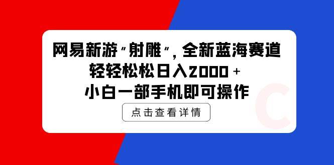 网易新游 射雕 全新蓝海赛道，轻松日入2000＋小白一部手机即可操作-炫知网