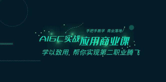 AIGC-实战应用商业课：手把手教学 商业落地 学以致用 帮你实现第二职业腾飞-炫知网