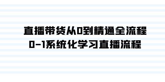 直播带货从0到精通全流程，0-1系统化学习直播流程（35节课）-炫知网