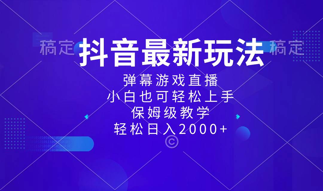 抖音最新项目，弹幕游戏直播玩法，小白也可轻松上手，保姆级教学 日入2000+-炫知网