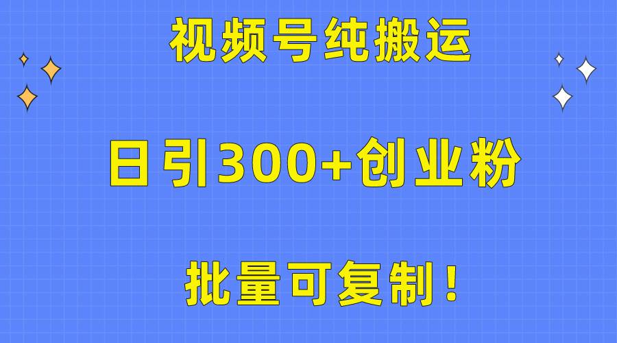 批量可复制！视频号纯搬运日引300+创业粉教程！-炫知网