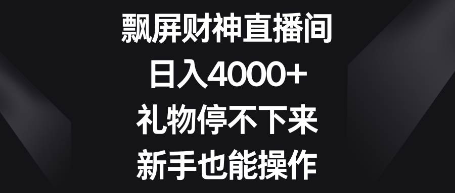 飘屏财神直播间，日入4000+，礼物停不下来，新手也能操作-炫知网