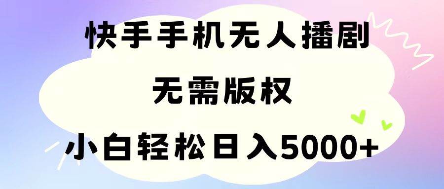 手机快手无人播剧，无需硬改，轻松解决版权问题，小白轻松日入5000+-炫知网