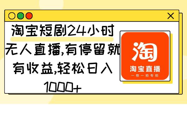 淘宝短剧24小时无人直播，有停留就有收益,轻松日入1000+-炫知网