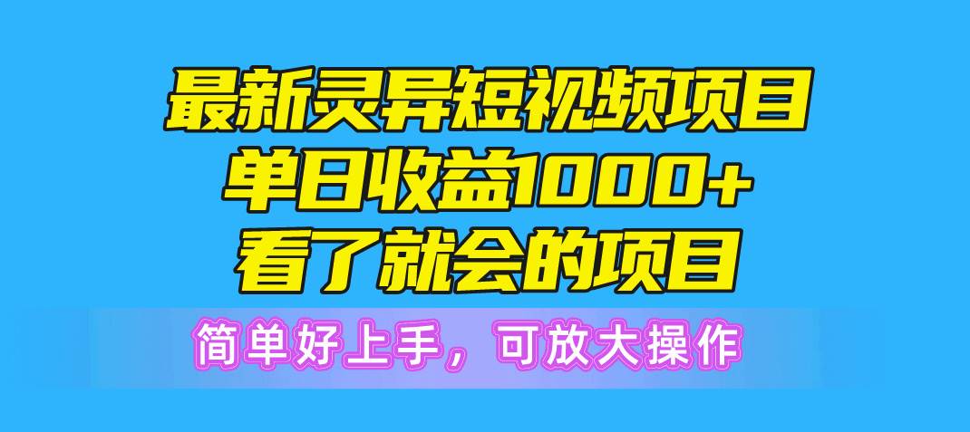 最新灵异短视频项目，单日收益1000+看了就会的项目，简单好上手可放大操作-炫知网