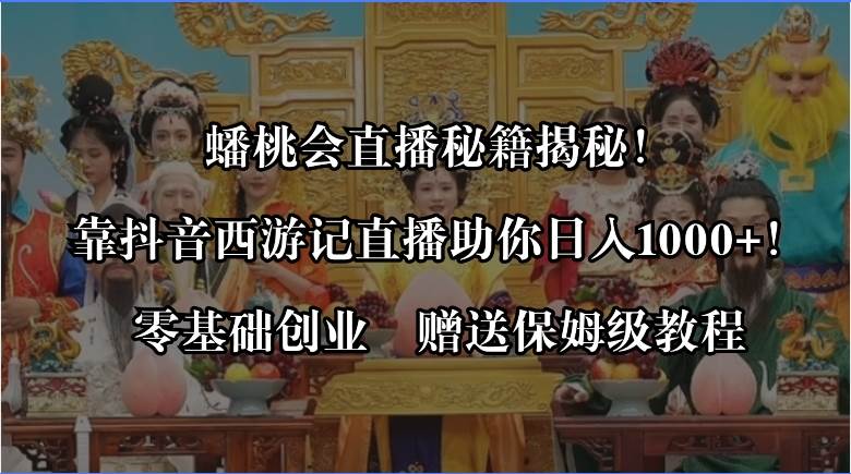 蟠桃会直播秘籍揭秘！靠抖音西游记直播日入1000+零基础创业，赠保姆级教程-炫知网