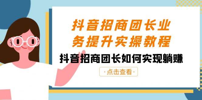 抖音-招商团长业务提升实操教程，抖音招商团长如何实现躺赚（38节）-炫知网