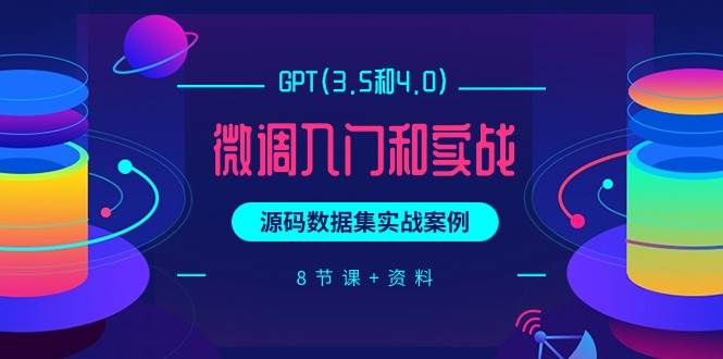 GPT(3.5和4.0)微调入门和实战，源码数据集实战案例（8节课+资料）-炫知网