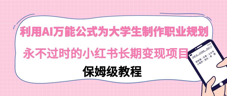 利用AI万能公式为大学生制作职业规划，永不过时的小红书长期变现项目-炫知网