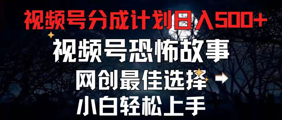 2024最新视频号分成计划，每天5分钟轻松月入500+，恐怖故事赛道,-炫知网