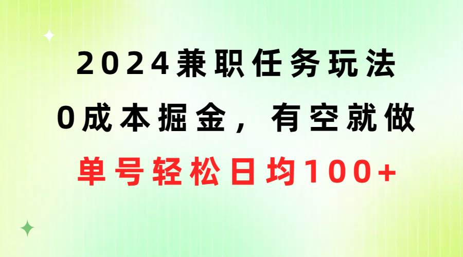 2024兼职任务玩法 0成本掘金，有空就做 单号轻松日均100+-炫知网