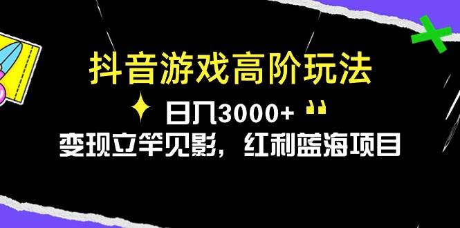 抖音游戏高阶玩法，日入3000+，变现立竿见影，红利蓝海项目-炫知网