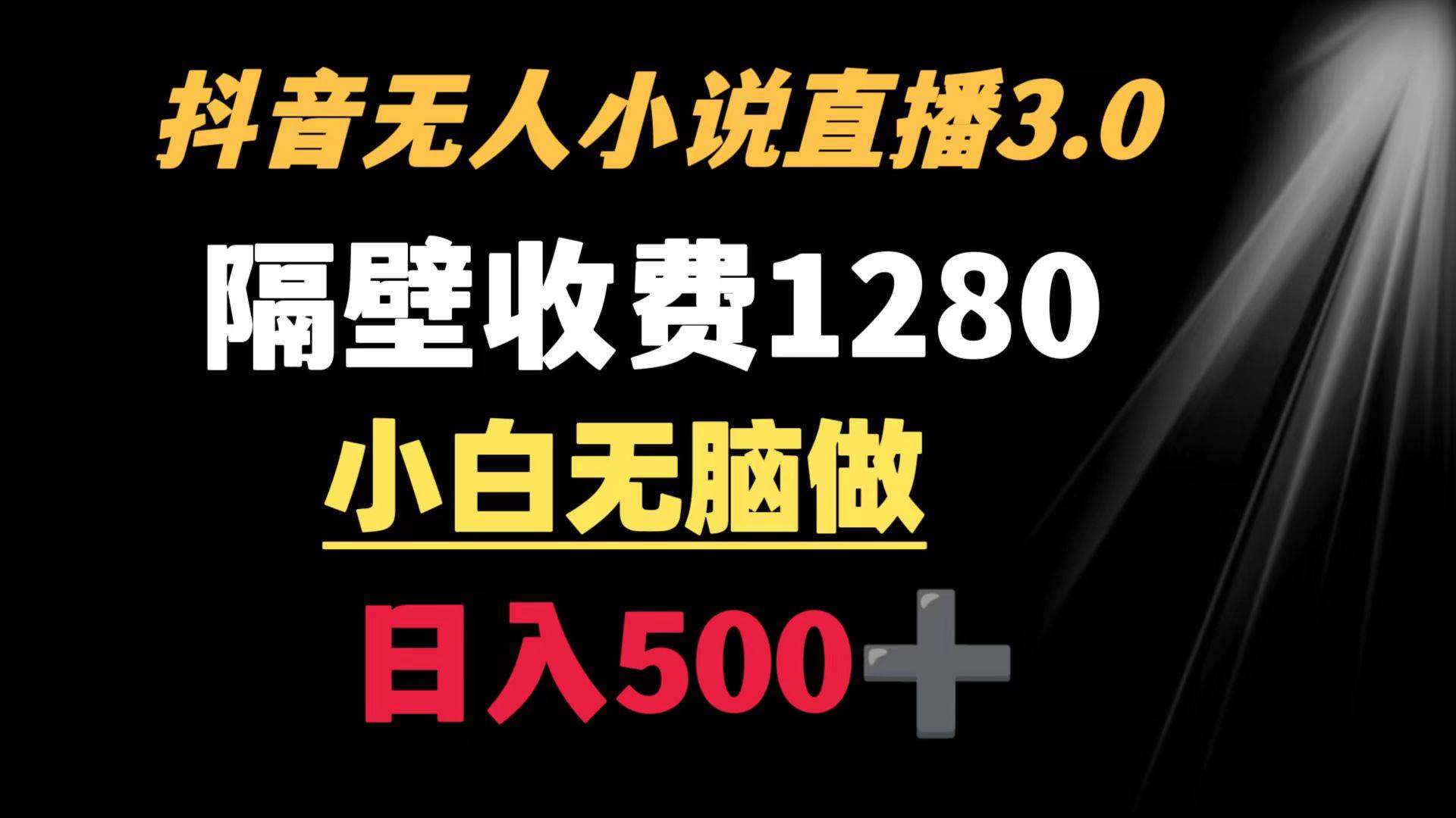 抖音小说无人3.0玩法 隔壁收费1280  轻松日入500+-炫知网